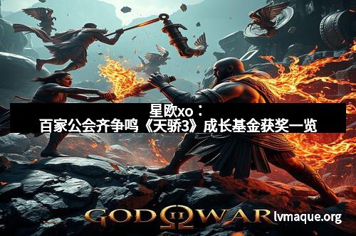 星欧xo：百家公会齐争鸣《天骄3》成长基金获奖一览